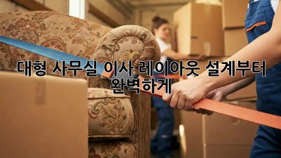 대형 사무실 이사? 레이아웃 설계부터 완벽하게!