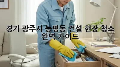 경기 광주시 능평동 건설 현장 청소🧹 완벽 가이드!